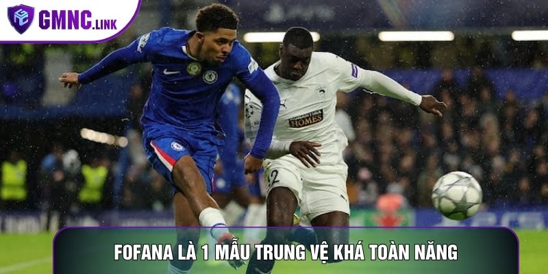Fofana là 1 mẫu trung vệ khá toàn năng